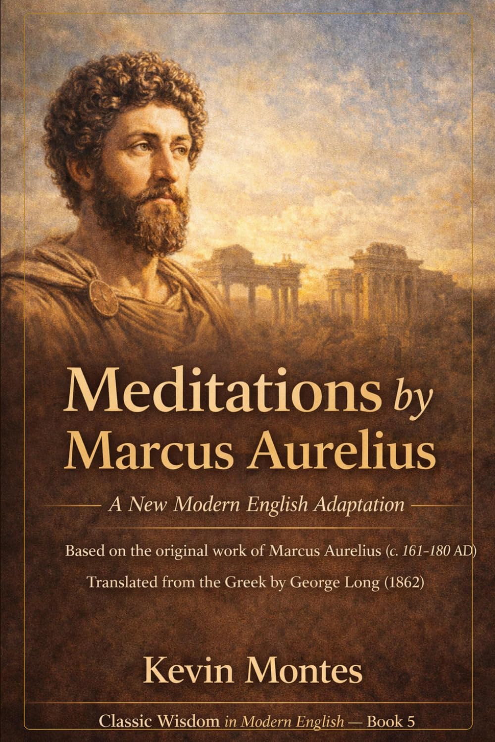 Meditations: A Modern English Adaptation: Marcus Aurelius’ Private Journal on Stoic Philosophy, Virtue and the Art of Living — Fully Rewritten for ... Books (Classic Wisdom in Modern English)