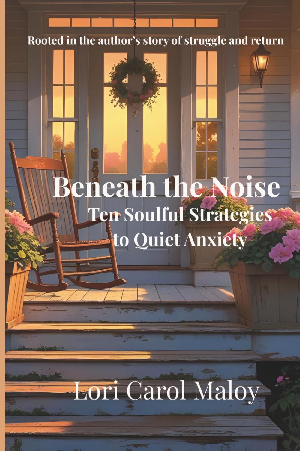 Beneath the Noise: Ten Soulful Strategies to Quiet Anxiety: Rooted in the Author’s Story of Struggle and Return