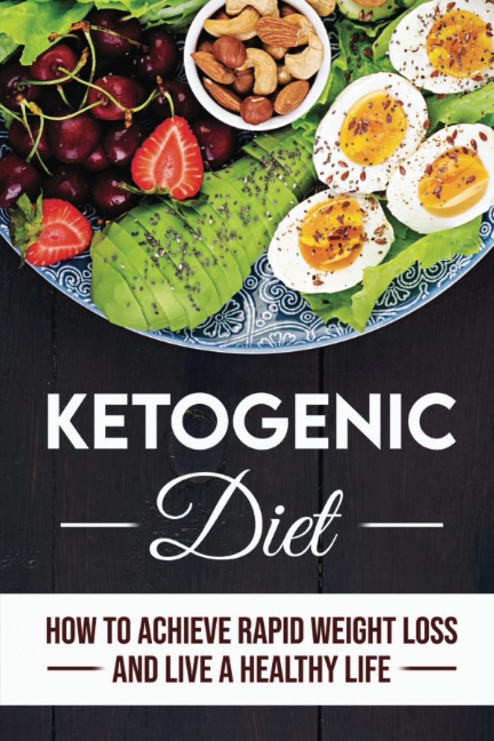 Ketogenic Diet: How To Achieve Rapid Weight Loss And Live A Healthy Life