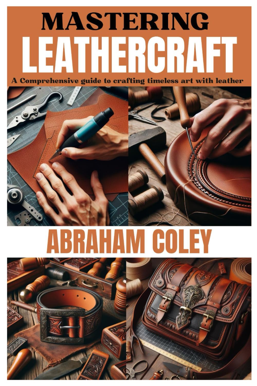 MASTERING LEATHERCRAFT: A Comprehensive Guide to Crafting Timeless Art with Leather