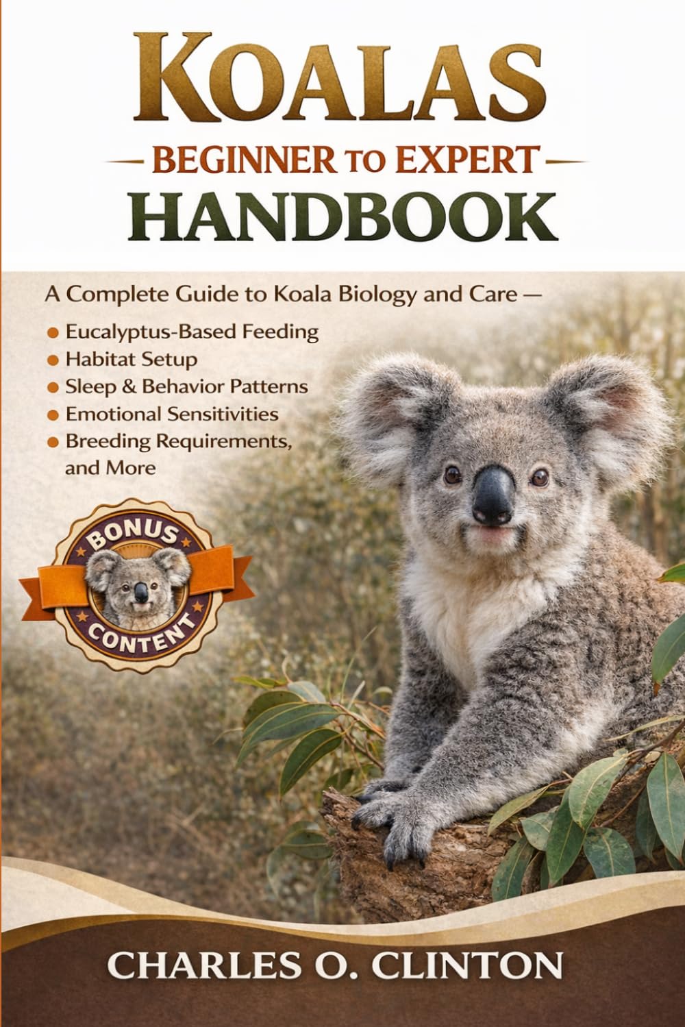 KOALAS BEGINNER TO EXPERT HANDBOOK: A Complete Guide to Koala Biology and Care – Eucalyptus-Based Feeding, Habitat Setup, Sleep & Behavior Patterns, ... Breeding Requirements, and More.