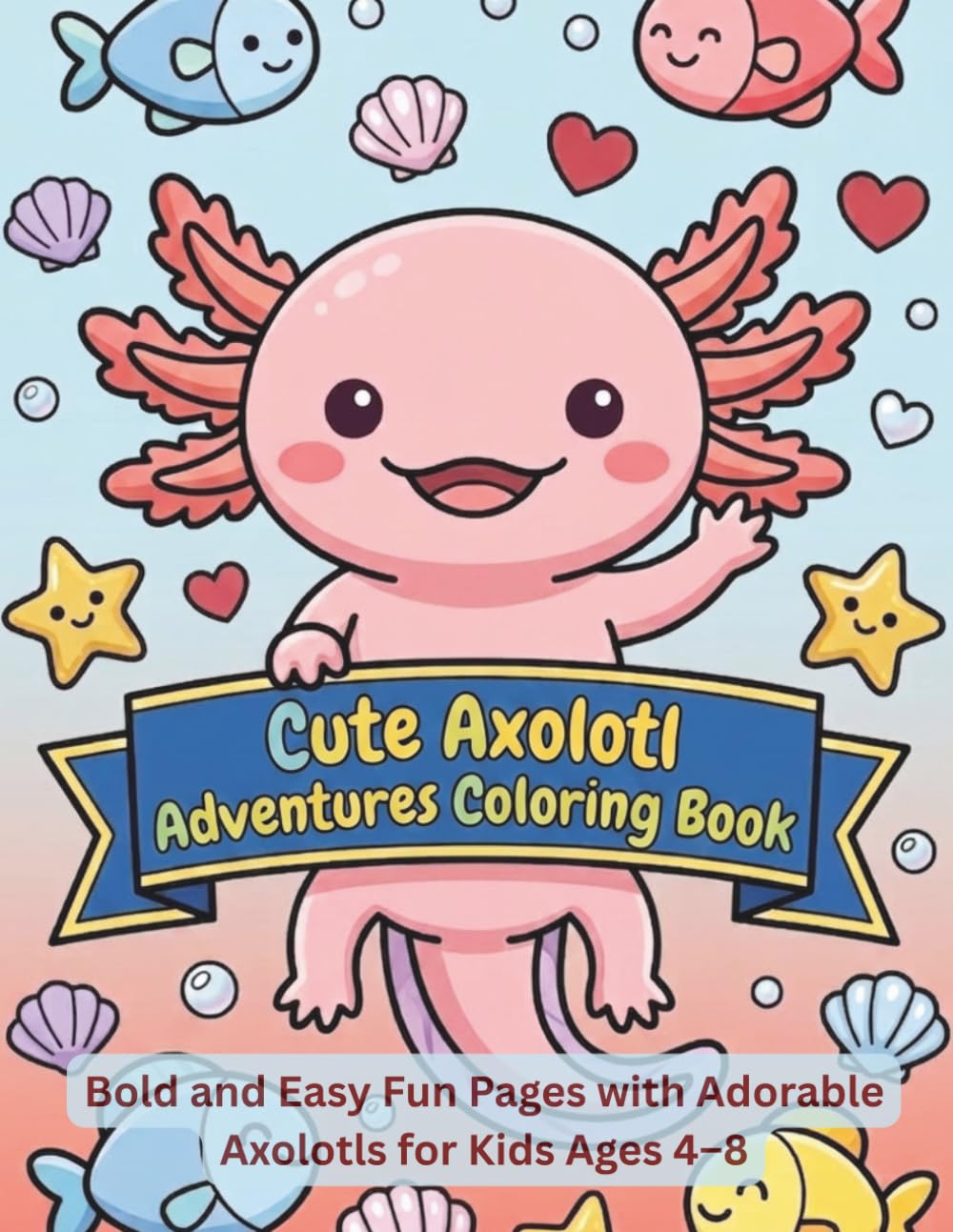 Cute Axolotl Adventures Coloring Book: Bold and Easy Fun Pages with Adorable Axolotls for Kids Ages 4–8