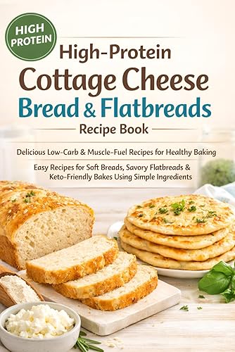 High Protein Cottage Cheese Bread & Flatbreads Recipe Book: Delicious,