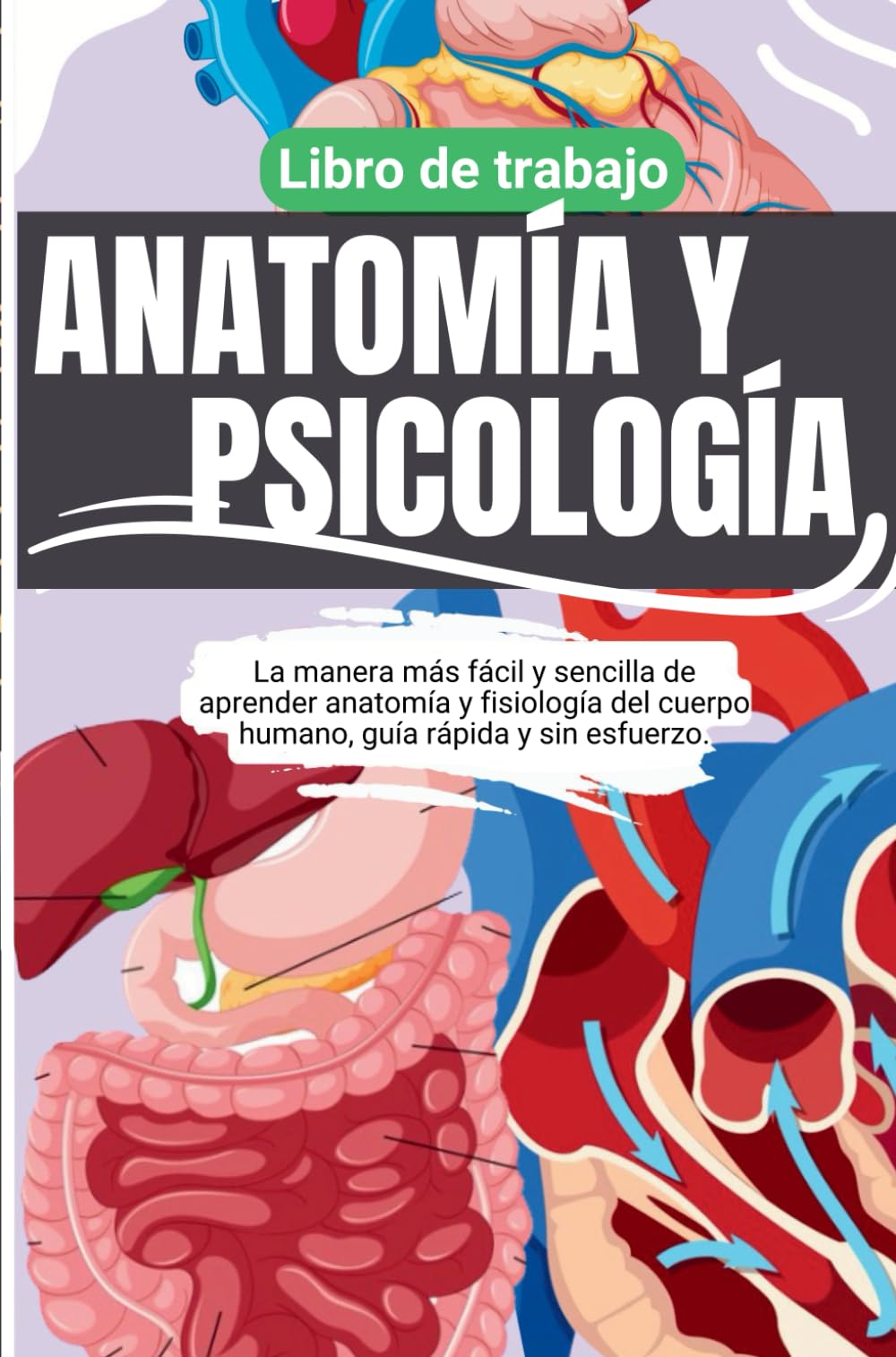 Anatomía y fisiología: la forma más fácil y sencilla de aprender la anatomía y la fisiología del cuerpo humano, guía rápida y sin esfuerzo: libro de ejercicios