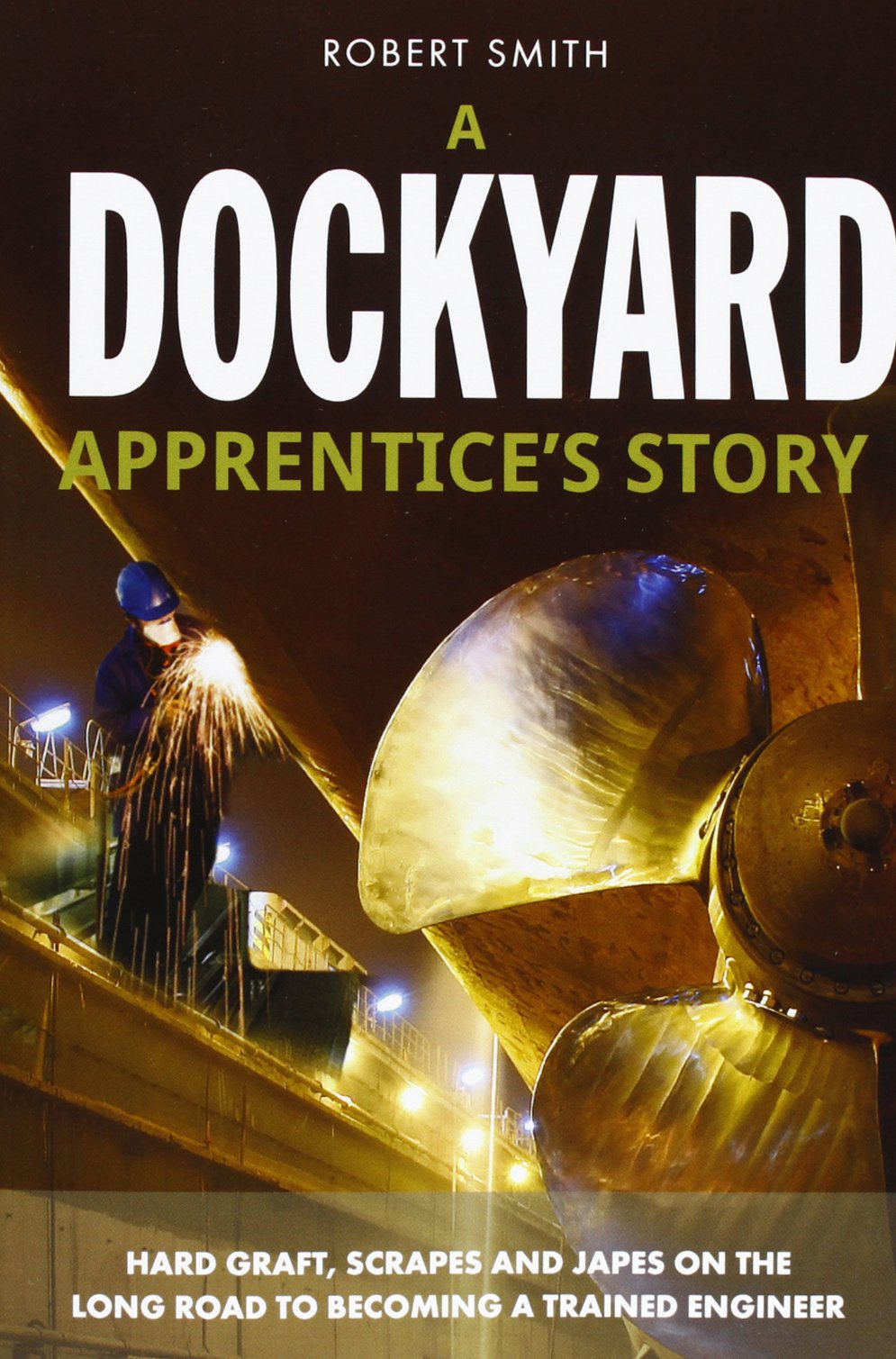 A Dockyard Apprentice's Story: Hard graft, scrapes and japes on the long road to becoming a trained engineer (The formative years of a young trainee at Chatham Dockyard)