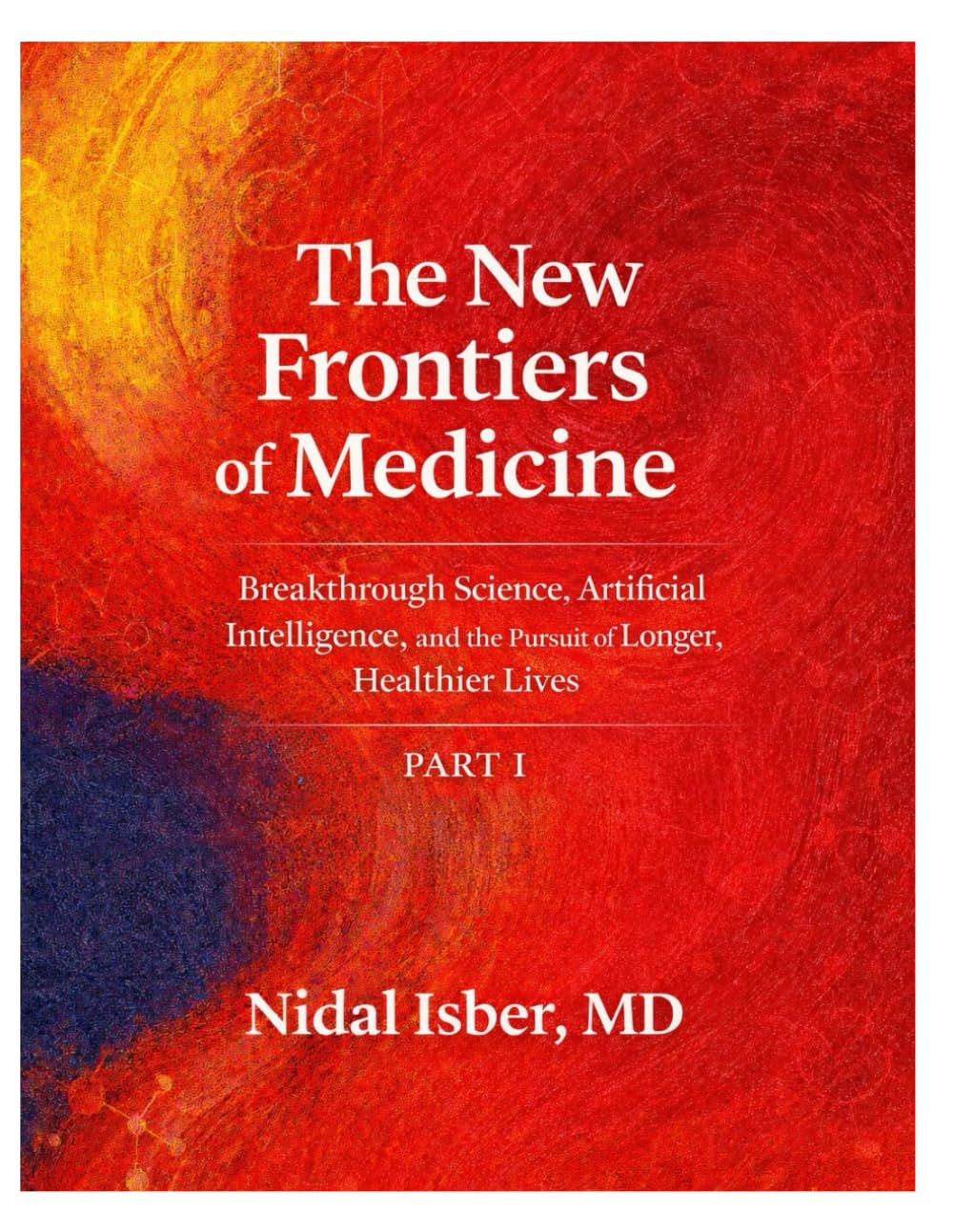 The New Frontiers of Medicine - Part I: Breakthrough Science, Artificial Intelligence, and the Pursuit of Longer, Healthier Lives