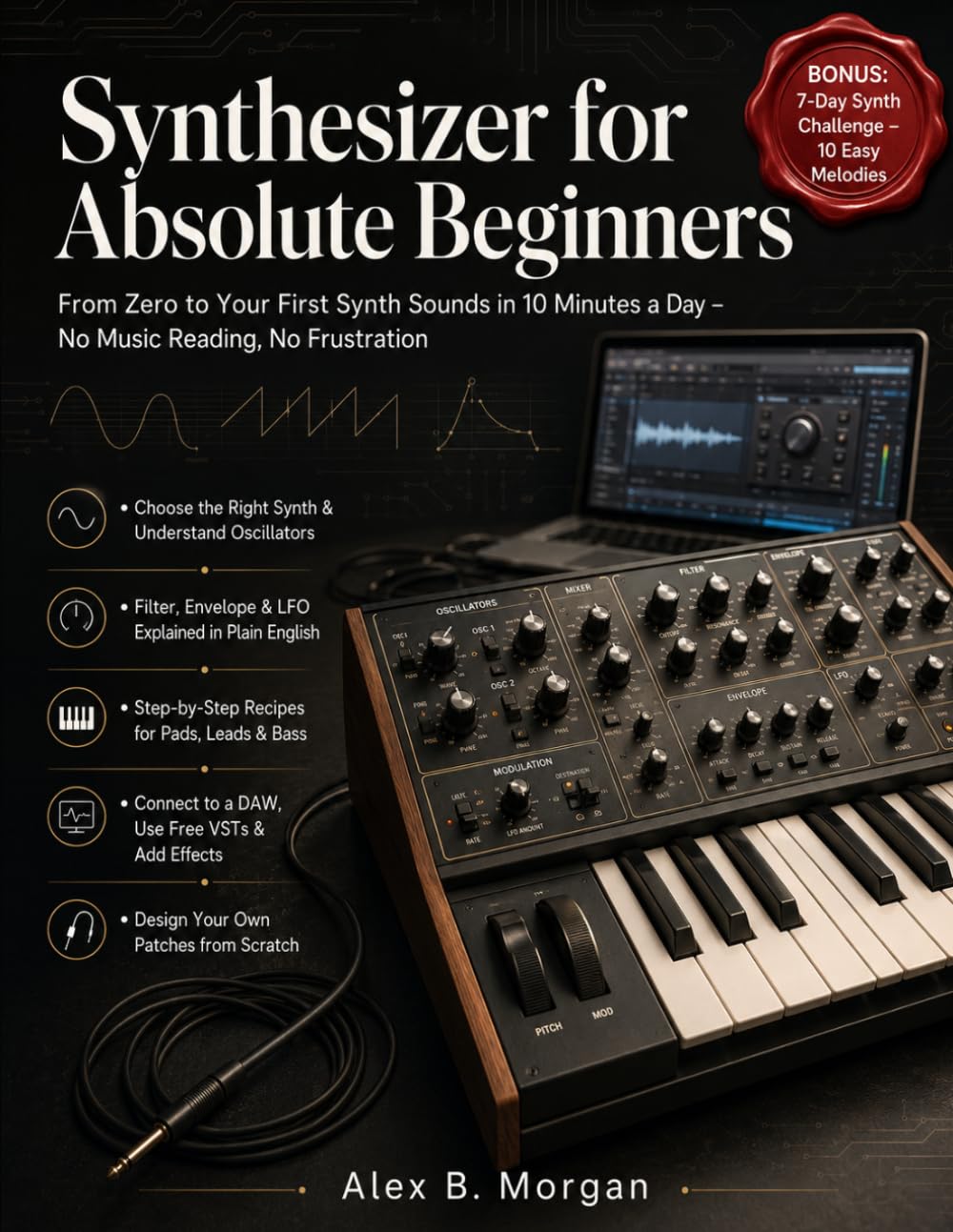 SYNTHESIZER FOR ABSOLUTE BEGINNERS: From Zero to Your First Synth Sounds in 10 Minutes a Day – No Music Reading, No Frustration