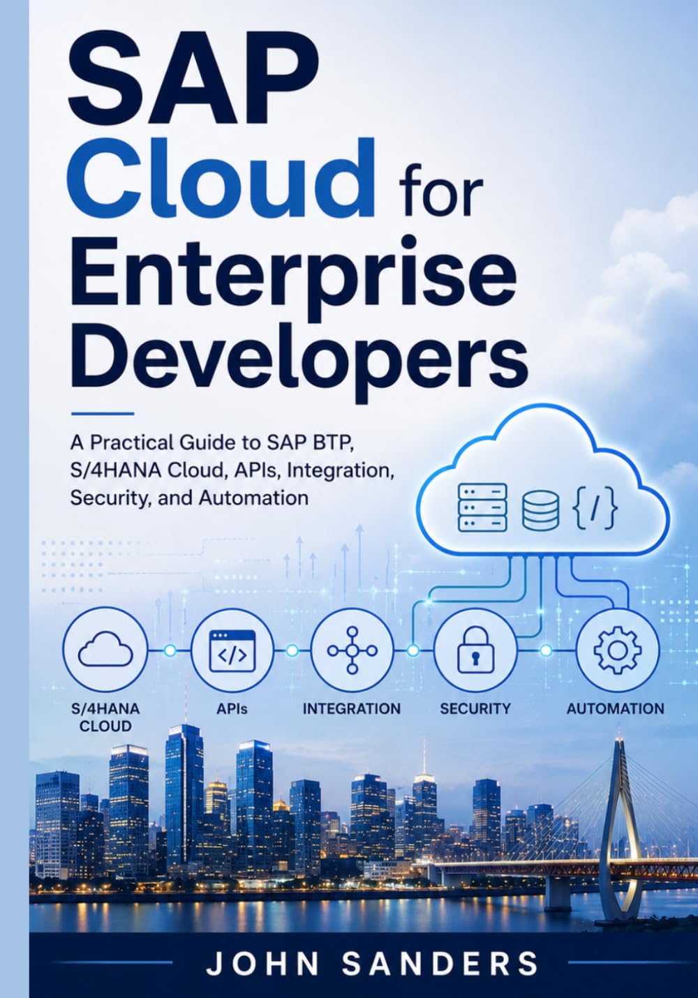 SAP Cloud for Enterprise Developers: A Practical Guide to SAP BTP, S/4HANA Cloud, APIs, Integration, Security, and Automation