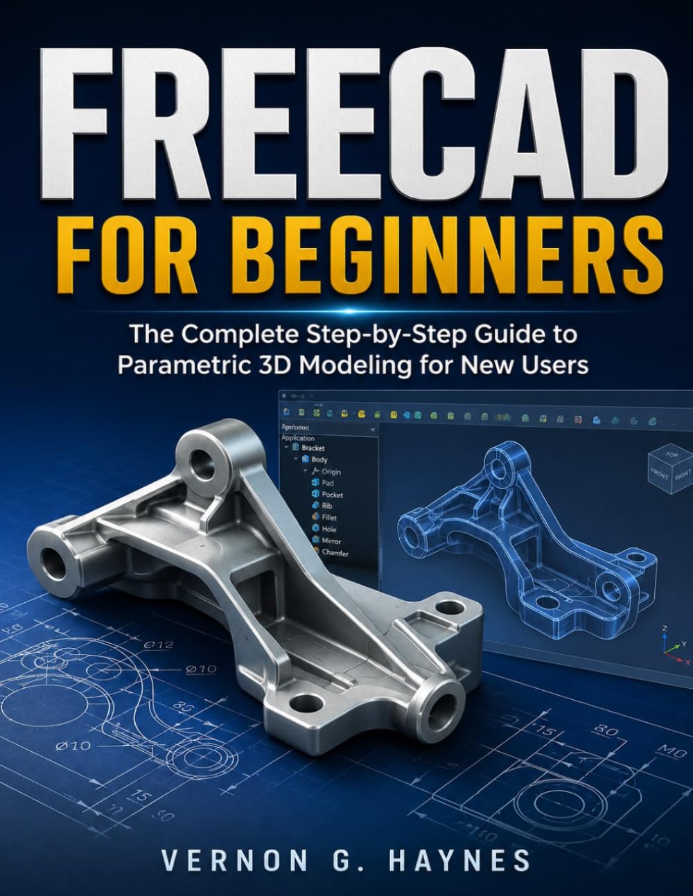 FREECAD FOR BEGINNERS: The Complete Step-by-Step Guide to Parametric 3D Modeling for New Users