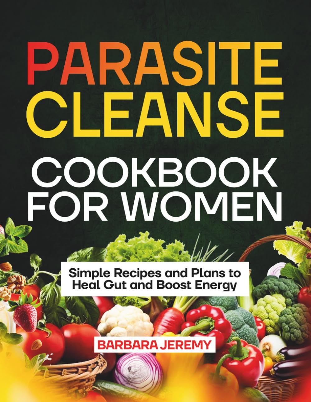 Parasite Cleanse Cookbook for Women: Simple Recipes and Plans to Heal Gut and Boost Energy