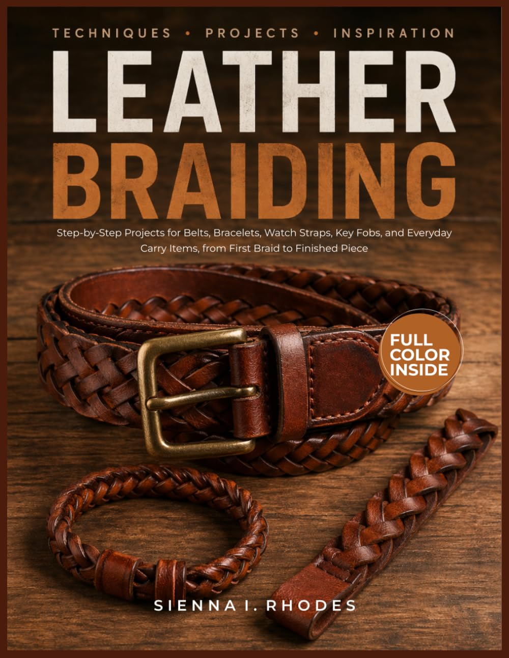 LEATHER BRAIDING GUIDE: Step-by-Step Projects for Belts, Bracelets, Watch Straps, Key Fobs, and Everyday Carry Items, from First Braid to Finished Piece