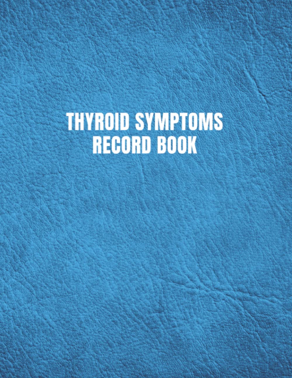 Thyroid Symptoms Record Book: Daily Thyroid Symptoms Notes Book for Tracking Energy, Mood, Medications, and Symptoms - Blue Faux Leather Cover
