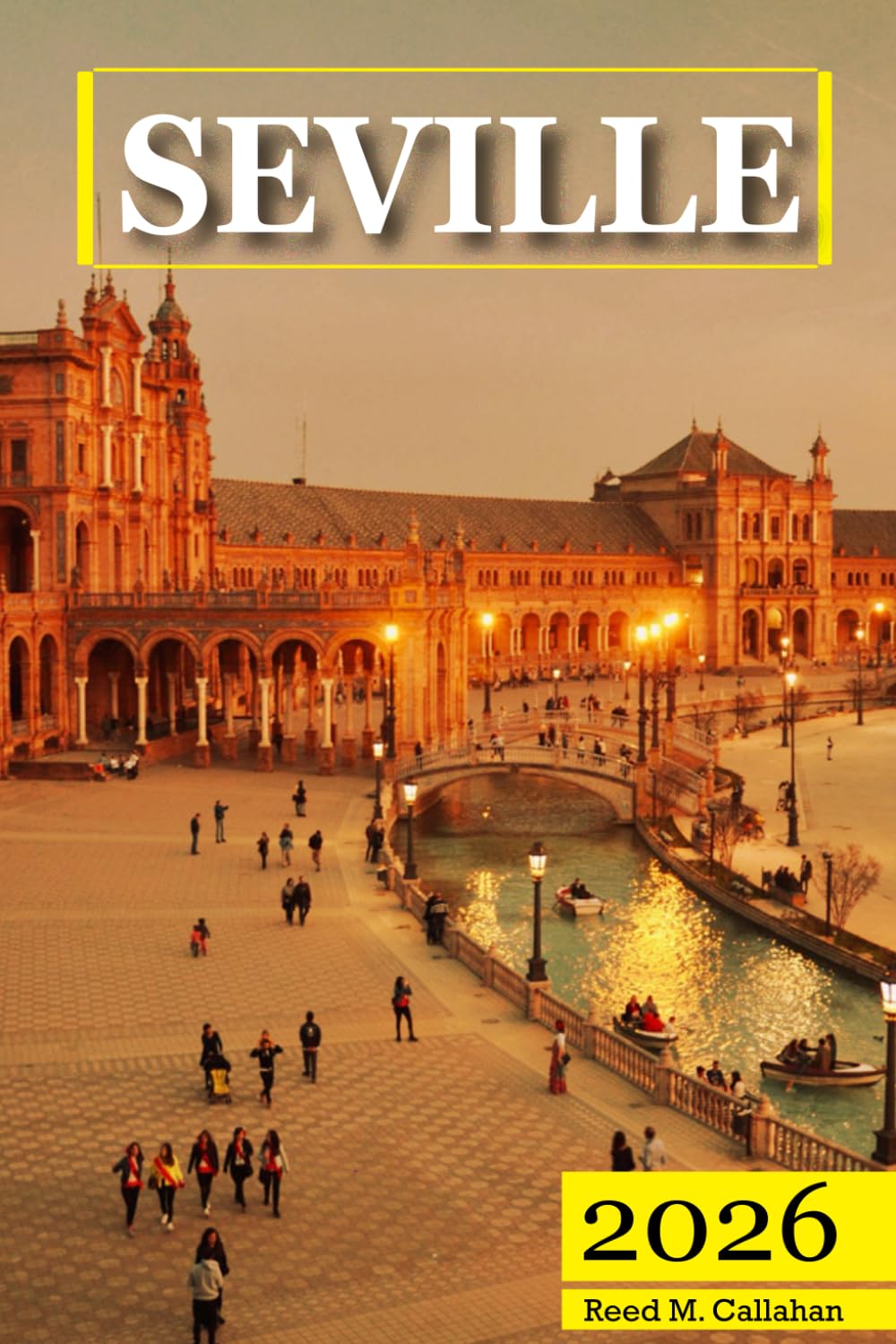 Seville Travel Guide 2026: The Complete Traveler's Handbook to Discover the Hidden Gems, Historic Villages, Must-See Attractions and Insider Tips for an Unforgettable Experience