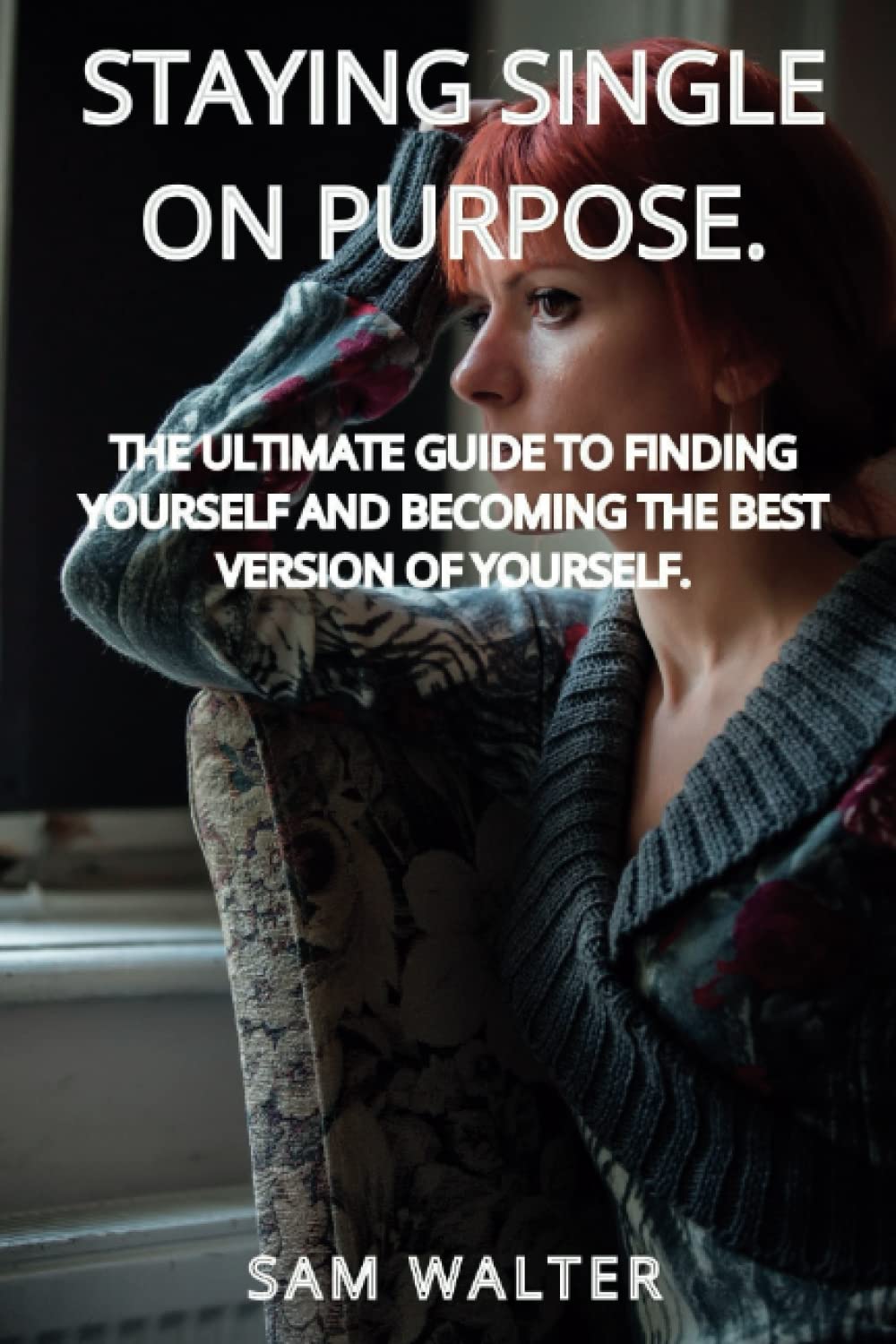 STAYING SINGLE ON PURPOSE: The Ultimate guide to Finding Yourself and Becoming the Best Version of Yourself.