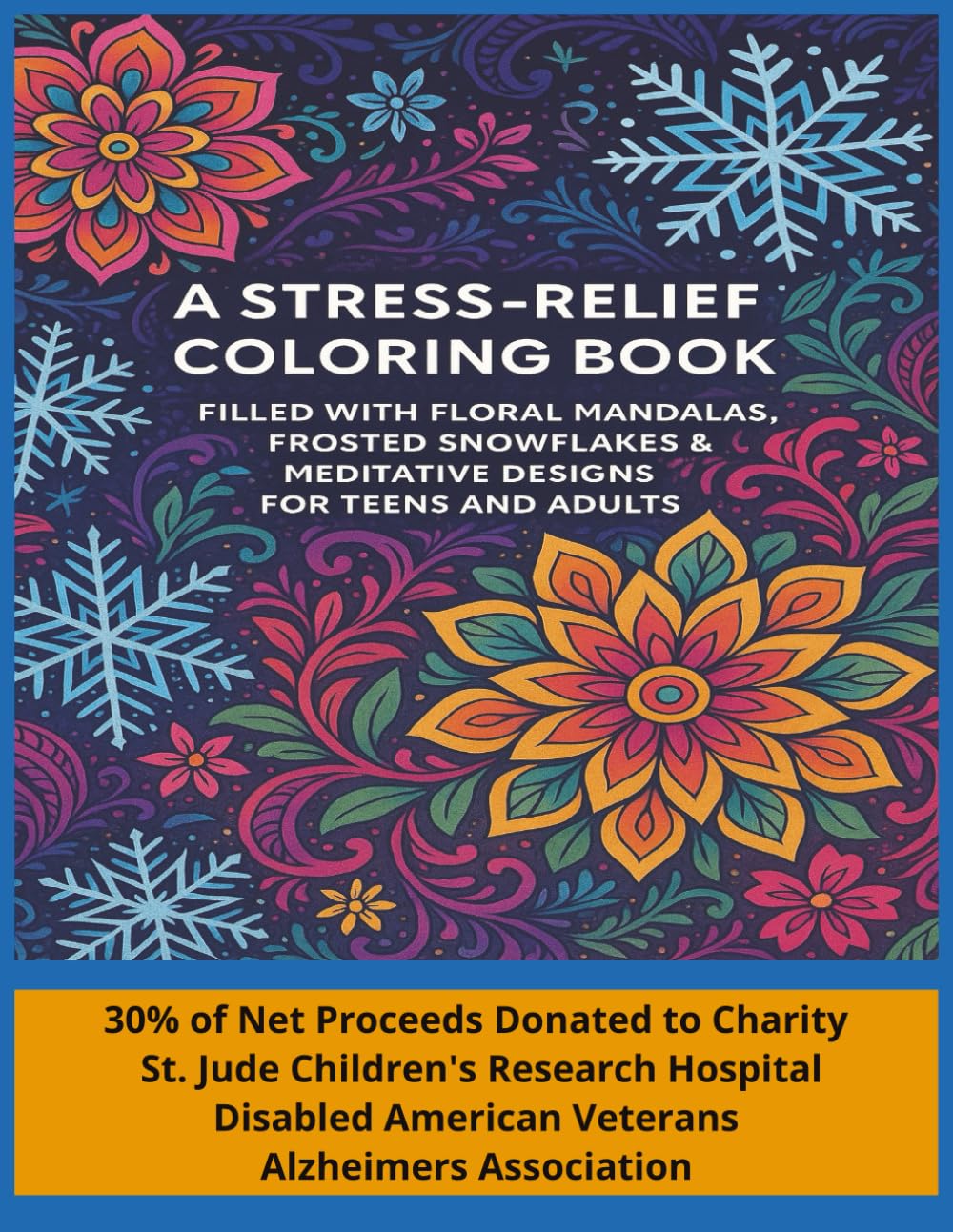 A Stress Relief Coloring Book: Filled with Floral Mandalas, Frosted Snowflakes & Meditative Designs for Teens and Adults