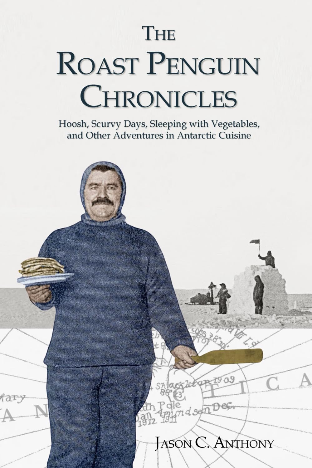 The Roast Penguin Chronicles: Hoosh, Scurvy Days, Sleeping with Vegetables, and Other Adventures in Antarctic Cuisine