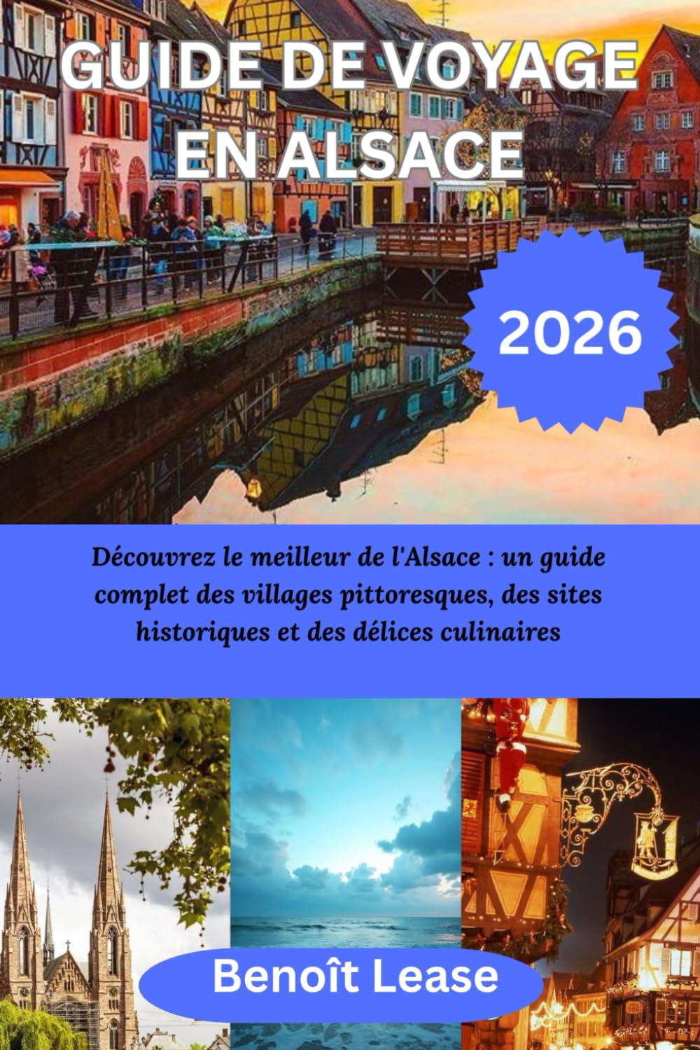 GUIDE DE VOYAGE EN ALSACE 2026: Découvrez le meilleur de l'Alsace : un guide complet des villages pittoresques, des sites historiques et des délices culinaires
