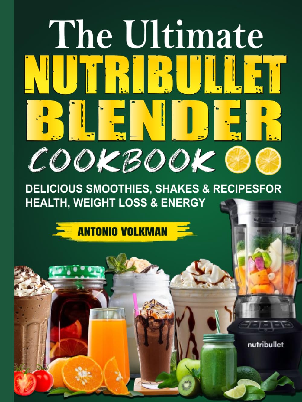 The Ultimate Nutribullet Blender cookbook: Delicious Smoothies, Shakes & Recipes for Health, Weight Loss & Energy