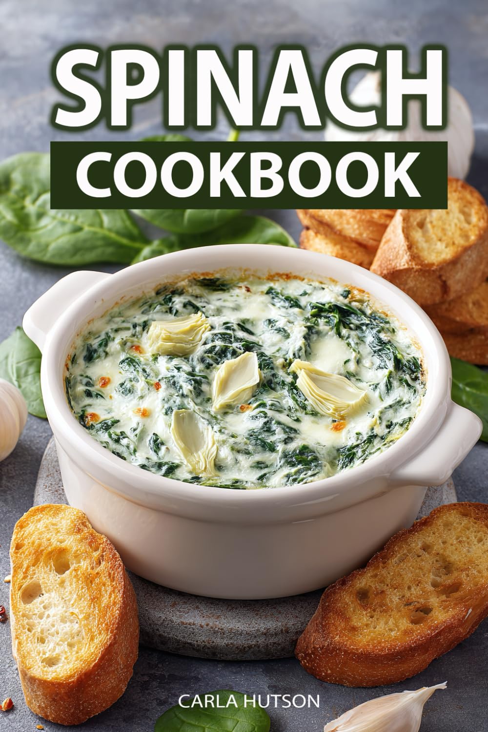 Spinach Cookbook: 100 Quick, Easy And Delicious Spinach Recipes For Breakfast, Lunch, Dinner, Smoothies And Everyday Healthy Eating