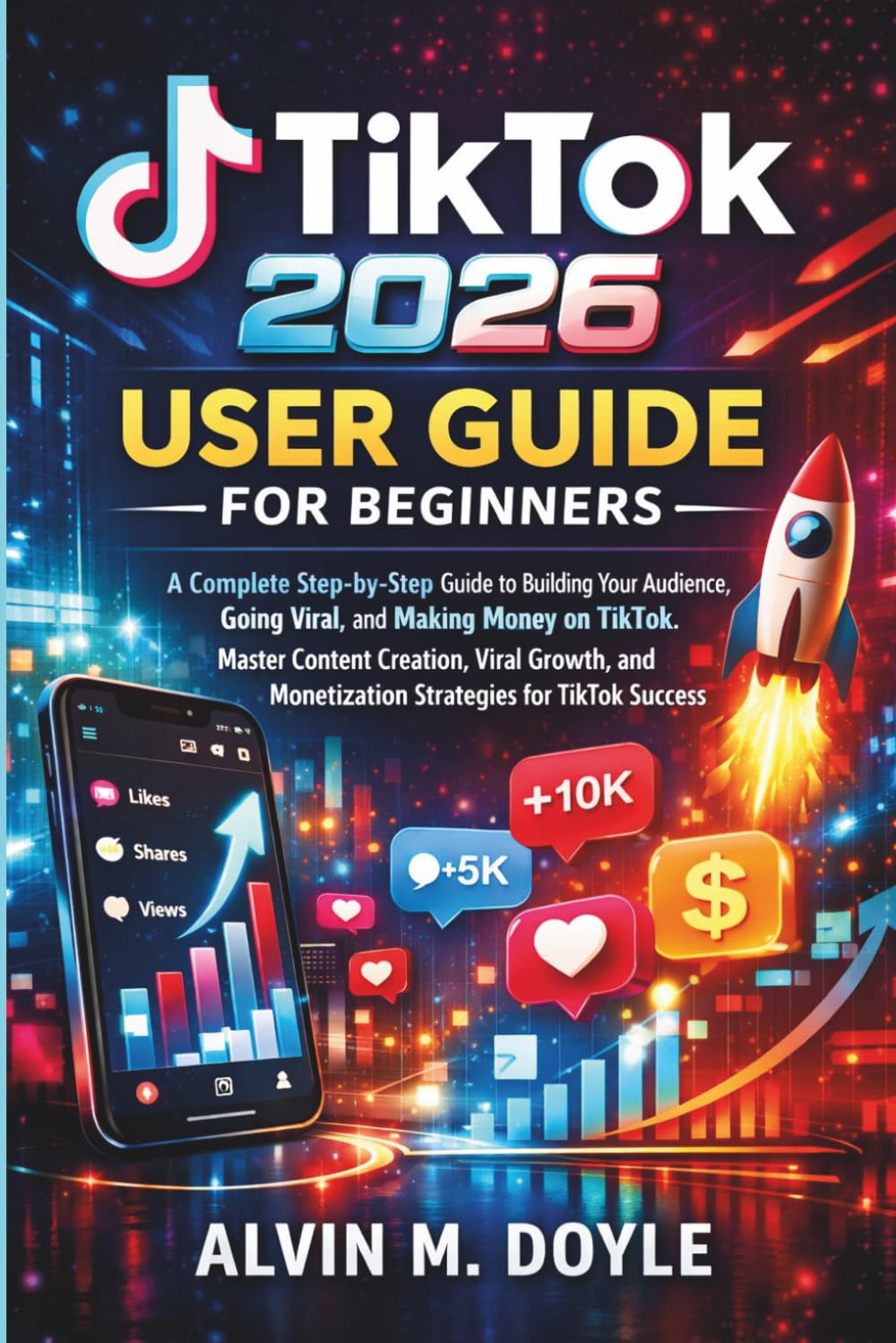 TikTok 2026 User Guide for Beginners: A Complete Step-by-Step Guide to Building Your Audience, Going Viral, and Making Money on TikTok. Master Content ... Monetization Strategies for TikTok Success.