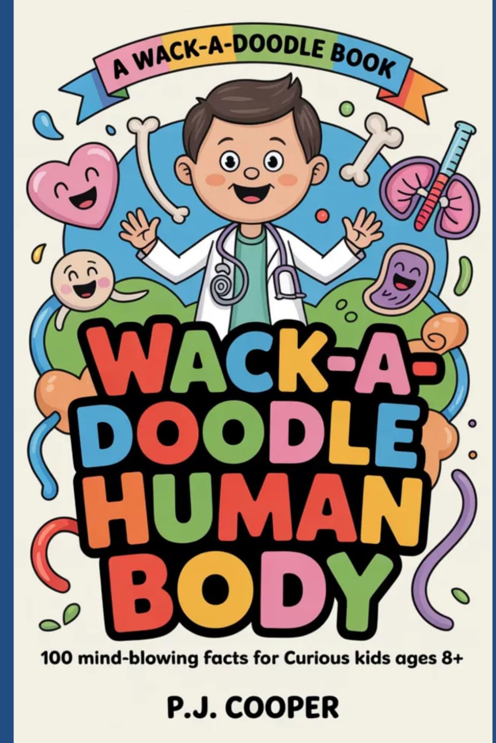 Wack-A-Doodle Human Body: 100 Mind-Blowing Facts For Curious Kids Ages 8+ (Wack-A-Doodle Books)