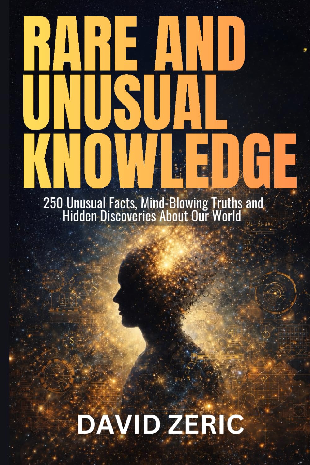 Rare and Unusual Knowledge: 250 Unusual Facts, Mind Blowing Truths, and Hidden Discoveries From Our World (THE RARE KNOWLEDGE COMPENDIUM SERIES)