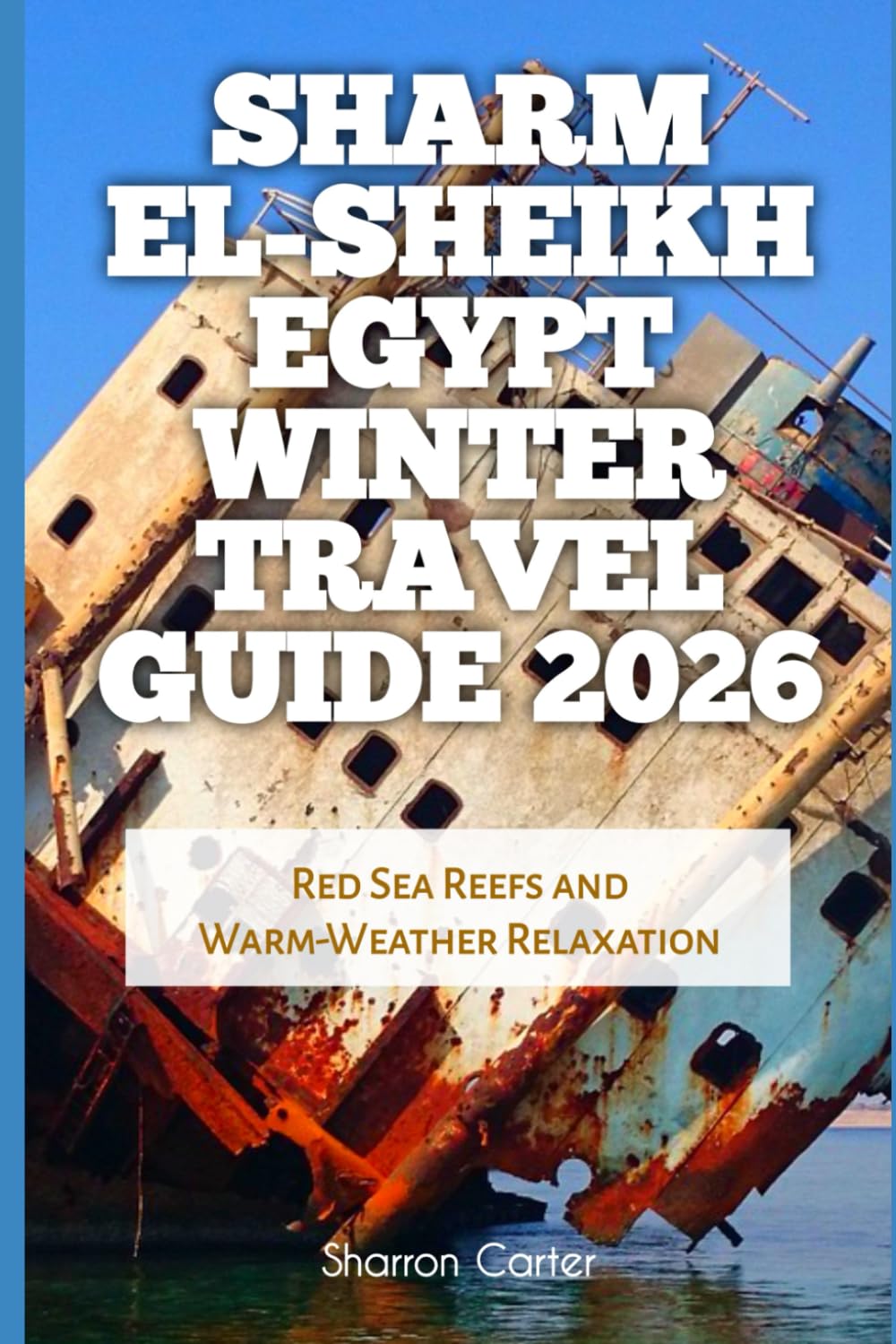 Sharm El-Sheikh Egypt Winter Travel Guide 2026: Red Sea Reefs and Warm-Weather Relaxation (2026 Travel, Vacation and Tour Guides)