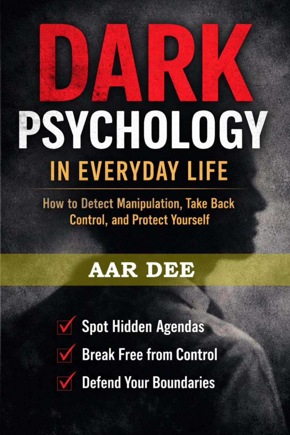 Dark Psychology in Everyday Life: How to Detect Manipulation, Take Back Control, and Protect Yourself