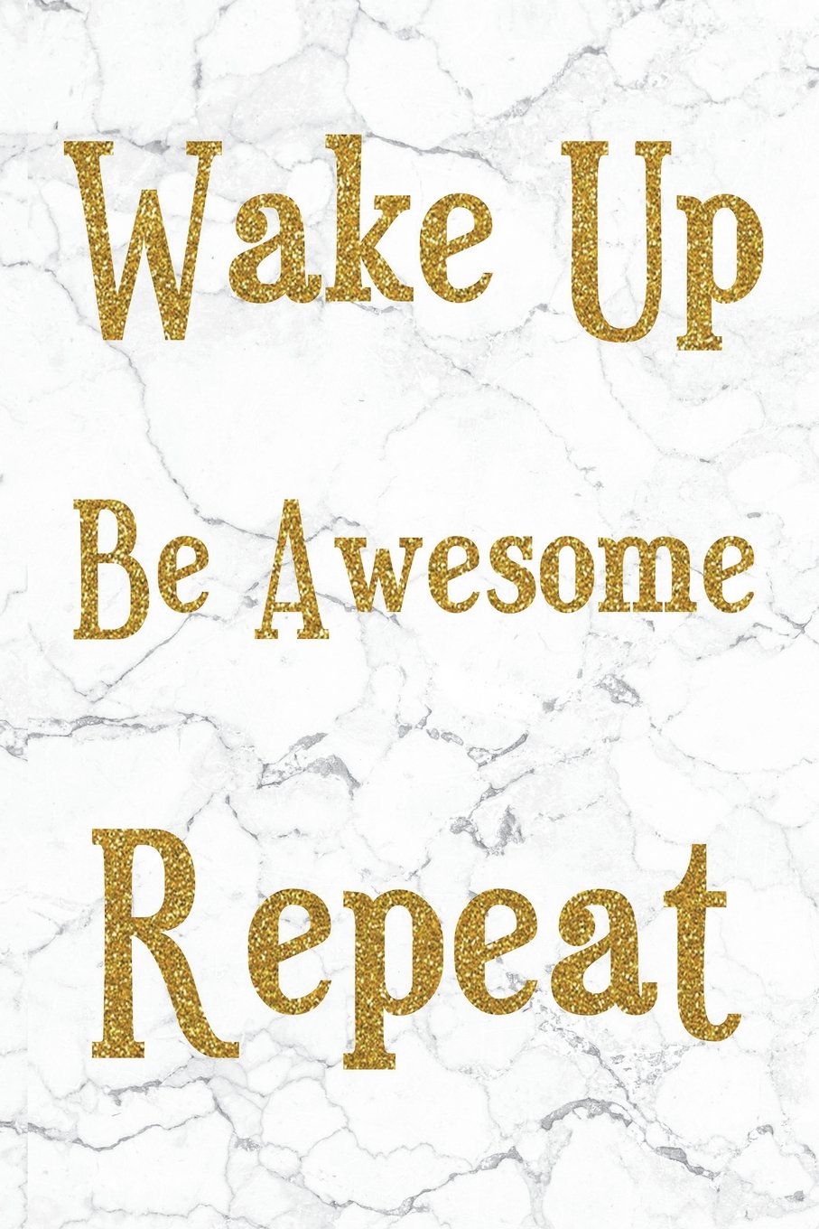 Wake Up Be Awesome Repeat: 100 Motivational Quotes Inside, Inspirational Thoughts for Every Day, Lined Notebook, 100 Pages (Gold & White Marble Premium Cover)