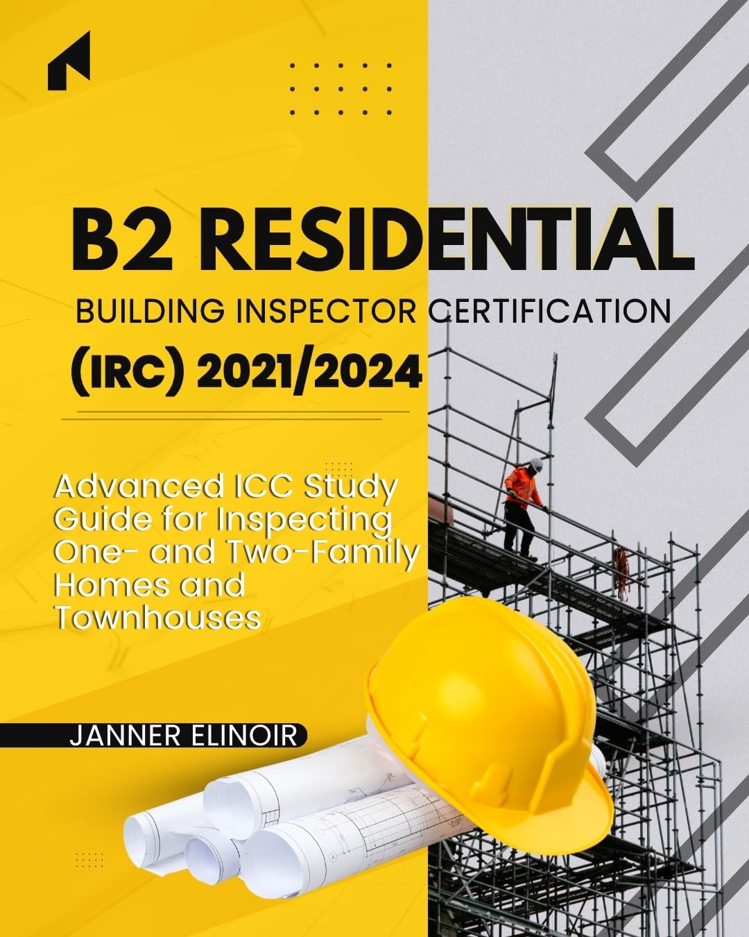 B2 Residential Building Inspector Certification (IRC) 2021/2024: Advanced ICC Study Guide for Inspecting One- and Two-Family Homes and Townhouses