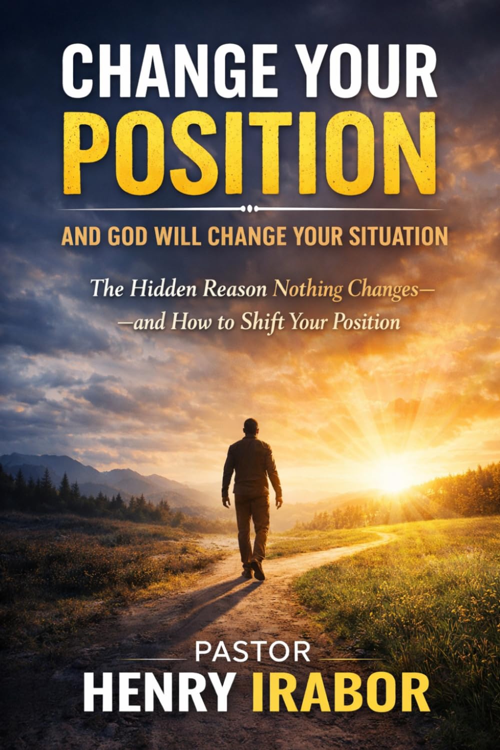 Change Your Position And God Will Change Your Situation: Hidden Reason Nothing Changes—and How to Shift Your Position