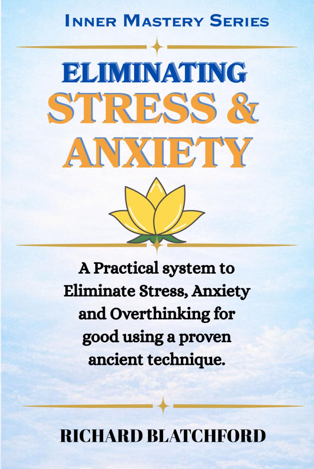 Eliminating Stress and Anxiety: A practicable skill to remove anxiety and stress permanently. Based on proven Ancient knowledge. You can’t afford to ... be so glad you didn’t. (Inner Mastery Series)