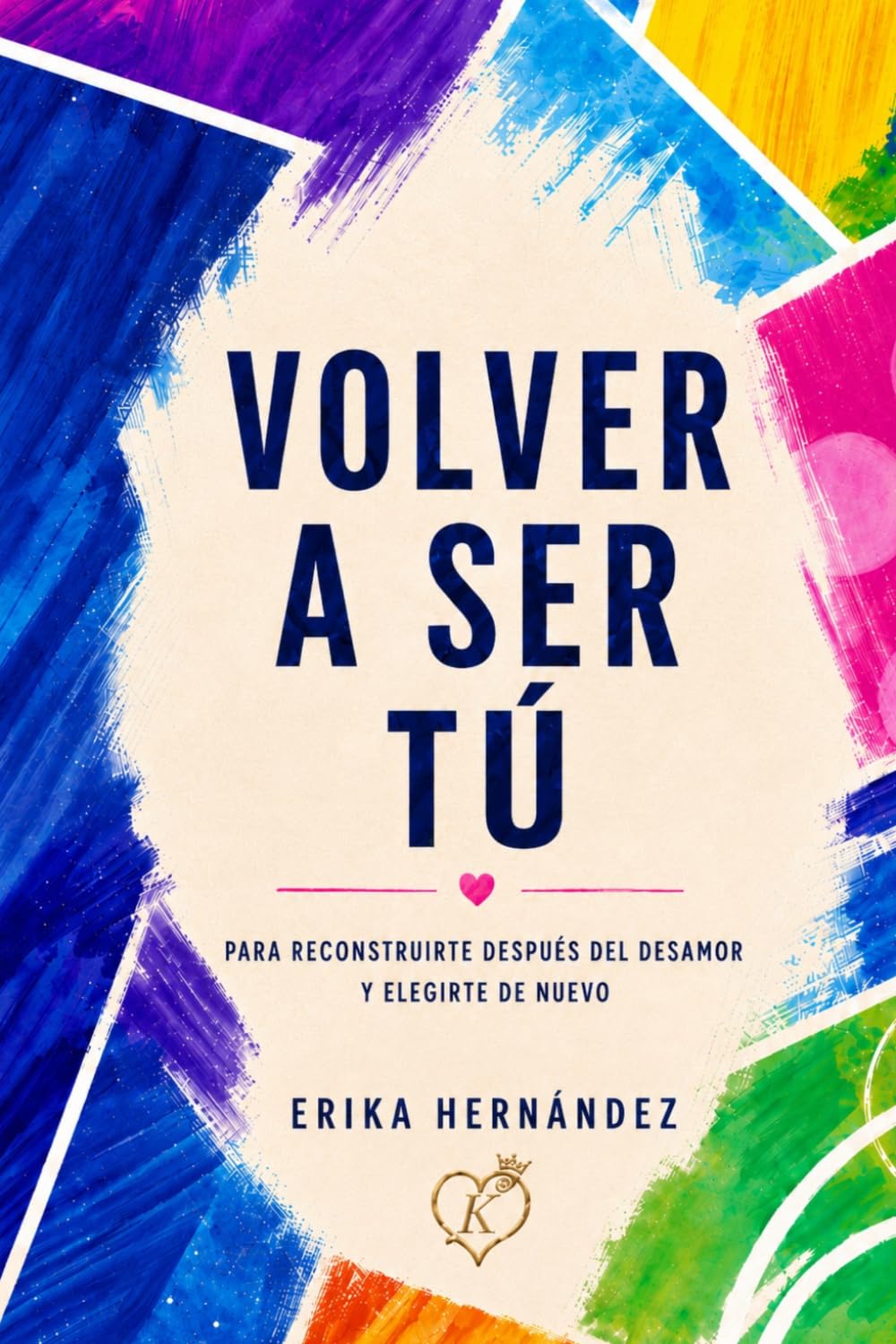 Volver a ser tú: Para reconstruirte después del desamor y elegirte de nuevo.