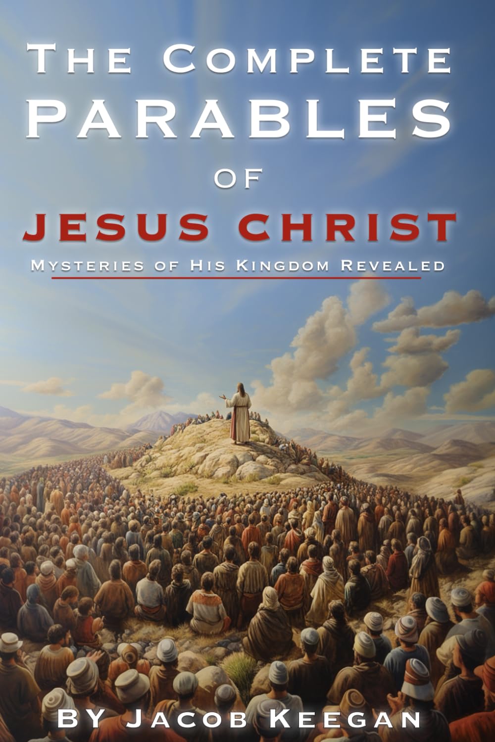 The Complete Parables of Jesus Christ: Mysteries of His Kingdom Revealed