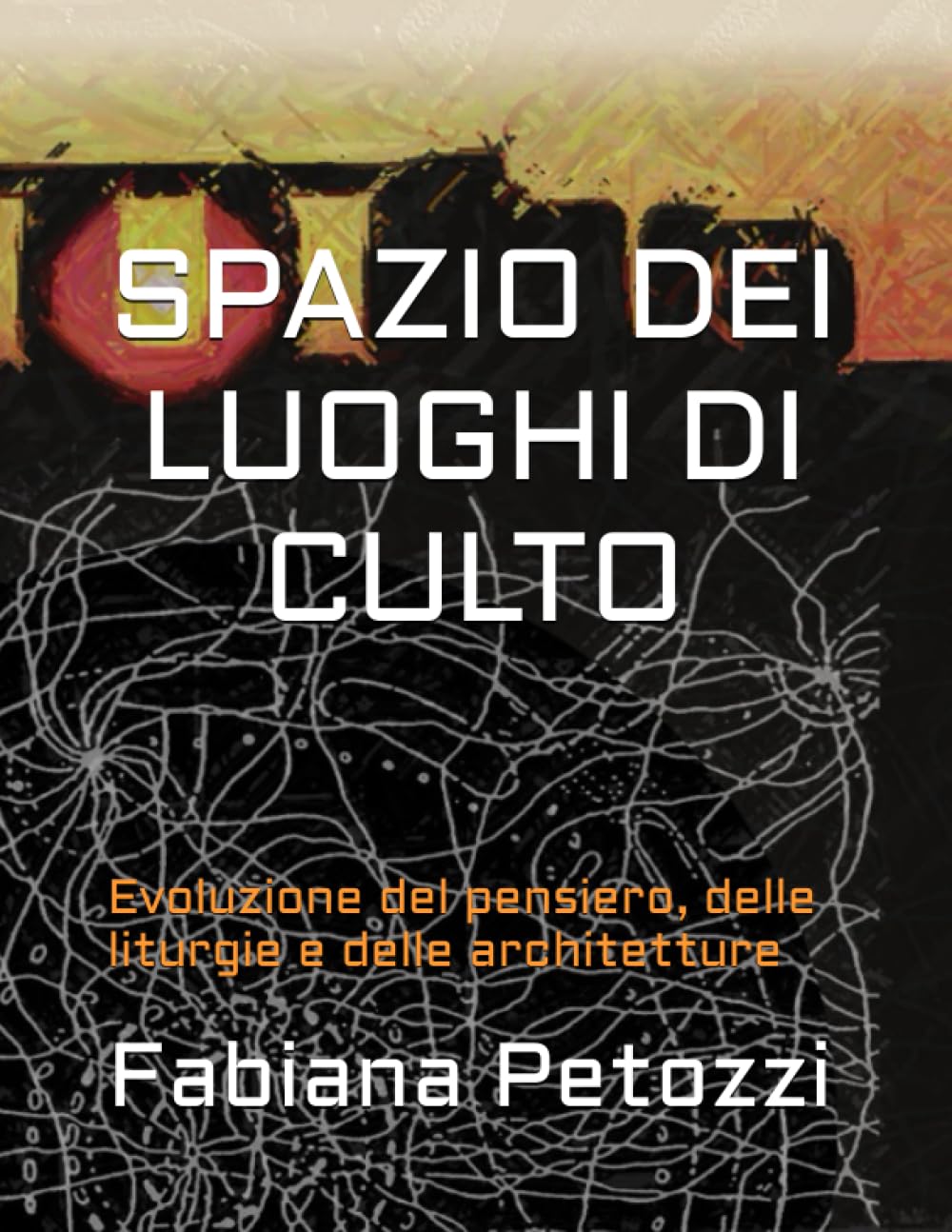 SPAZIO DEI LUOGHI DI CULTO: Evoluzione del pensiero, delle liturgie e delle architetture.