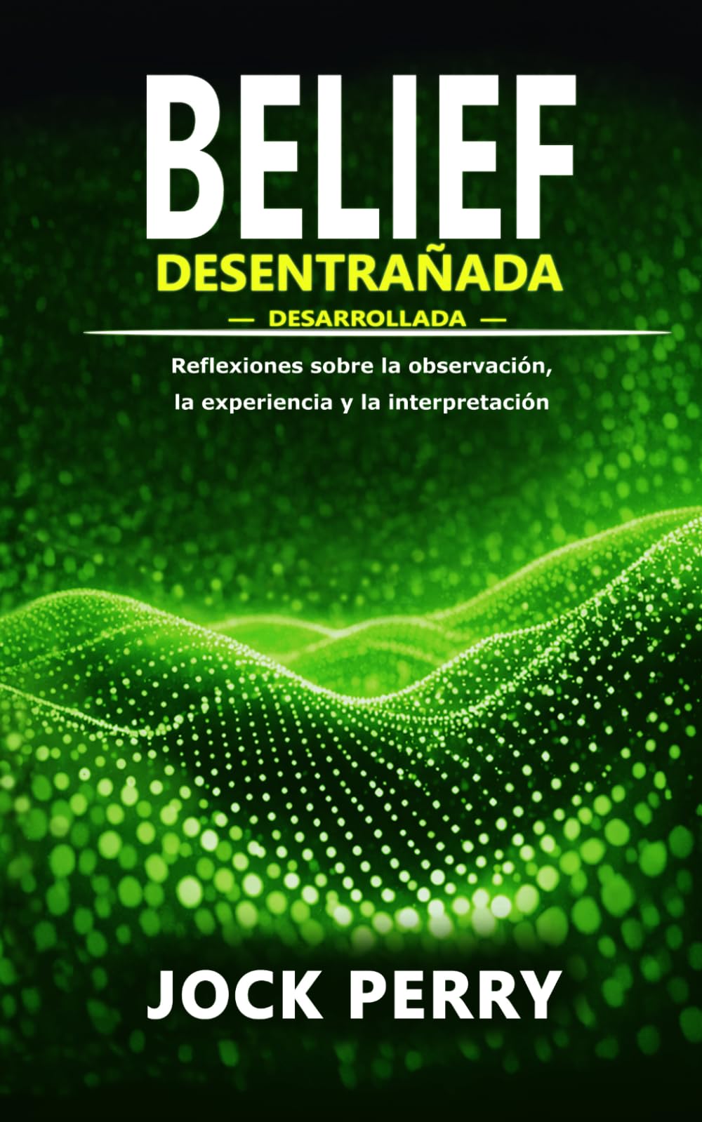 BELIEF DESENTRAÑADA: DESARROLLADA - Reflexiones sobre la observación, la experiencia y la interpretación (BELIEF UNRAVELLED TRILOGY)