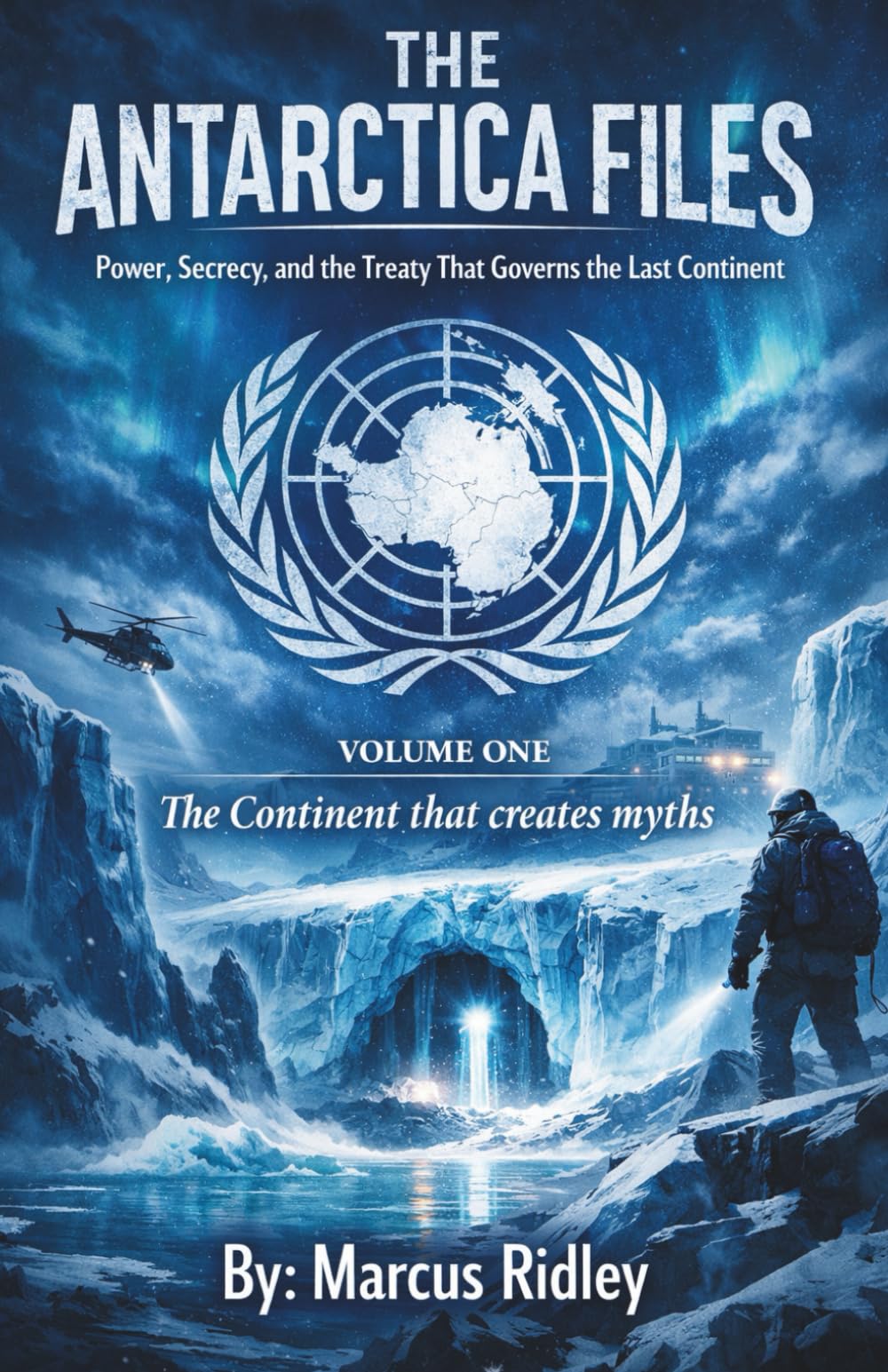 The Antarctica Files- Volume One: The Continent that Creates Myths (The Antarctica Files- Power, Secrecy, and the Treaty that Governs the Last Continent)