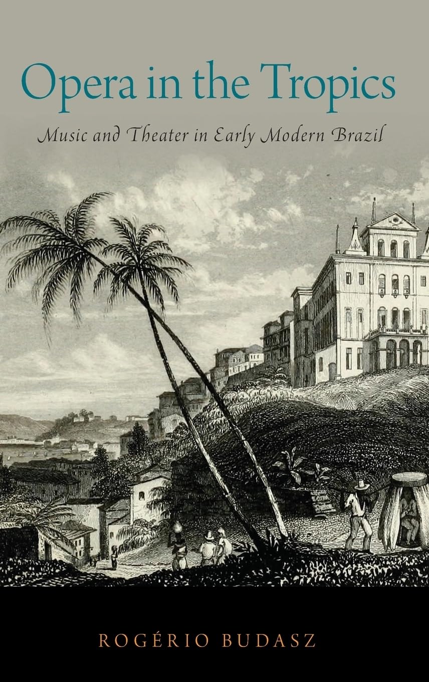 Opera in the Tropics: Music and Theater in Early Modern Brazil (Currents in Latin American & Iberian Music)