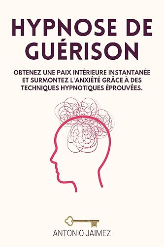 Hypnose De Guérison: Obtenez une paix intérieure instantanée et surmontez l'anxiété grâce à des techniques hypnotiques éprouvées (Hypnose Thérapeutique t. 64) (French Edition)