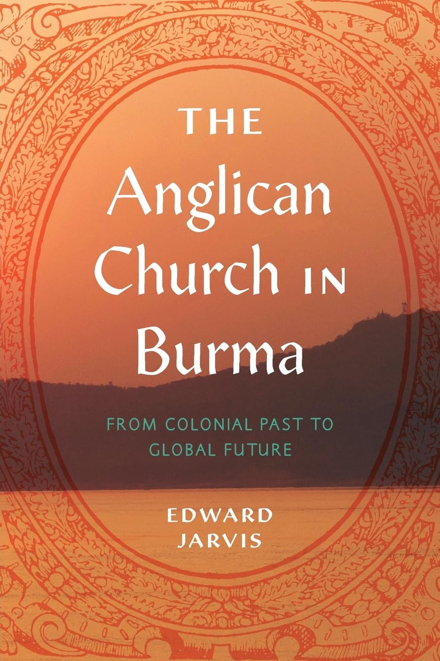 The Anglican Church in Burma: From Colonial Past to Global Future (World Christianity)