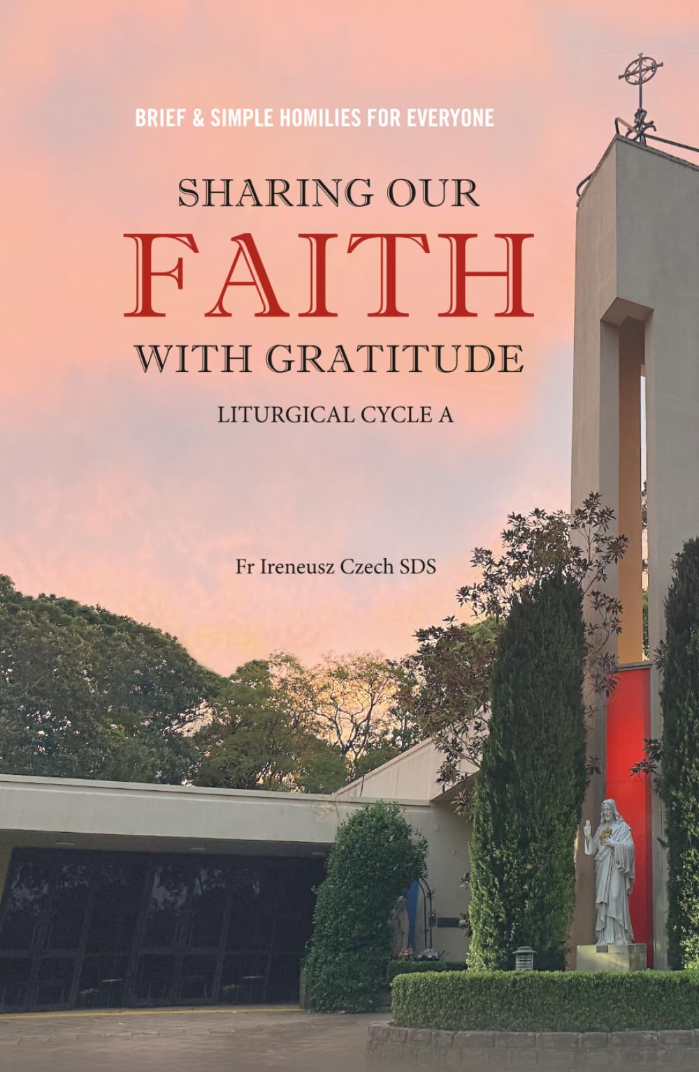 SHARING OUR FAITH WITH GRATITUDE: BRIEF AND SIMPLE HOMILIES FOR EVERYONE - LITURGICAL CYCLE A