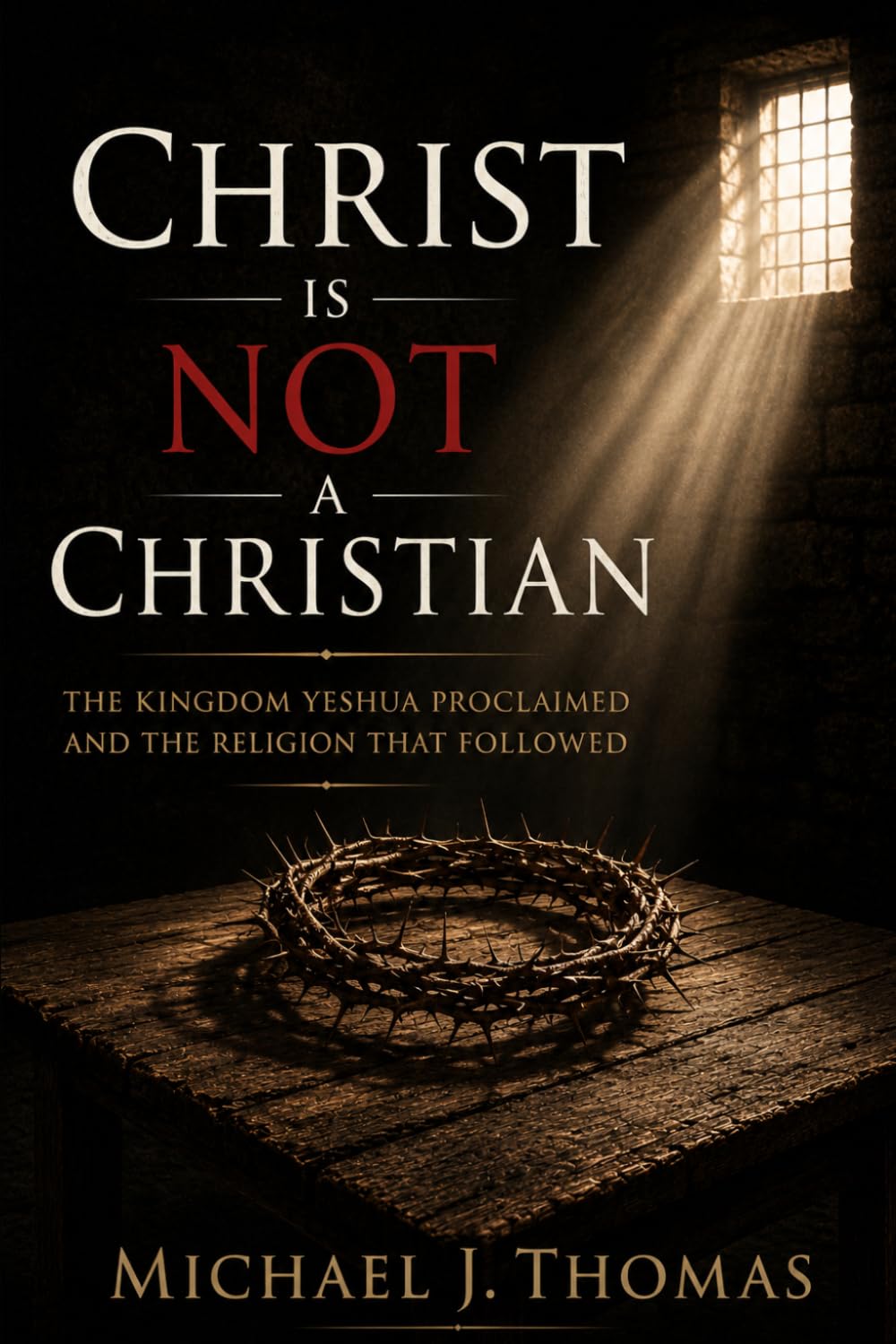 Christ Is Not a Christian: The Kingdom Yeshua Proclaimed and The Religion That Followed
