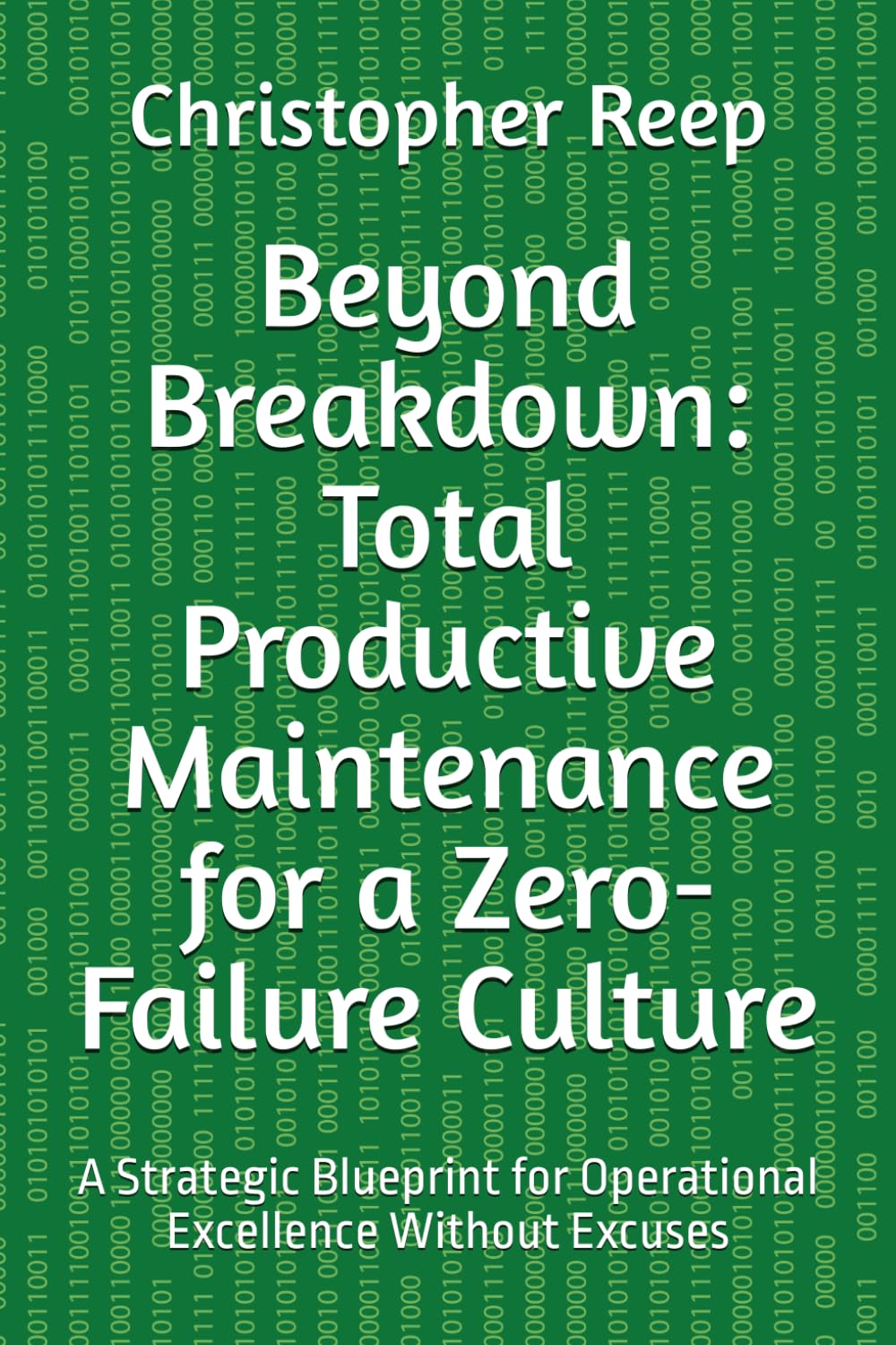 Beyond Breakdown: Total Productive Maintenance for a Zero-Failure Culture: A Strategic Blueprint for Operational Excellence Without Excuses