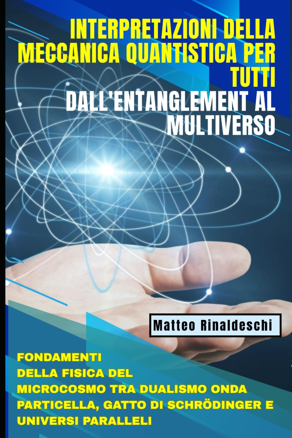 Interpretazioni della Meccanica Quantistica per Tutti: Dall'Entanglement al Multiverso: Fondamenti della Fisica del Microcosmo tra Dualismo Onda Particella, Gatto di Schrödinger e Universi Paralleli