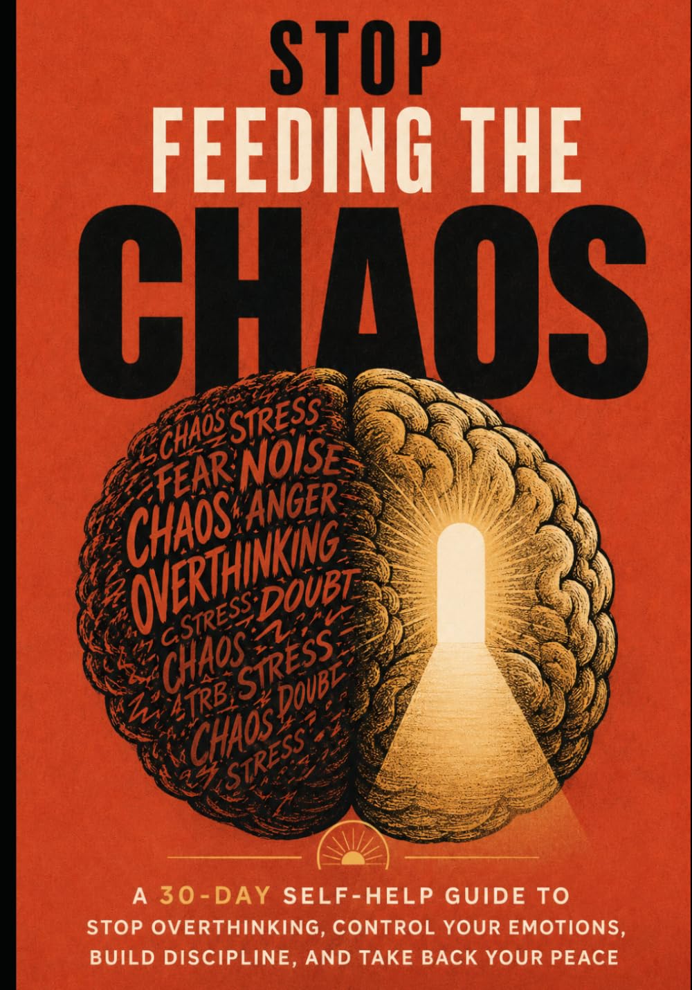 Stop Feeding The Chao: How to Stop Overthinking, Control Your Emotions, Build Real Discipline, and Reclaim Your Peace