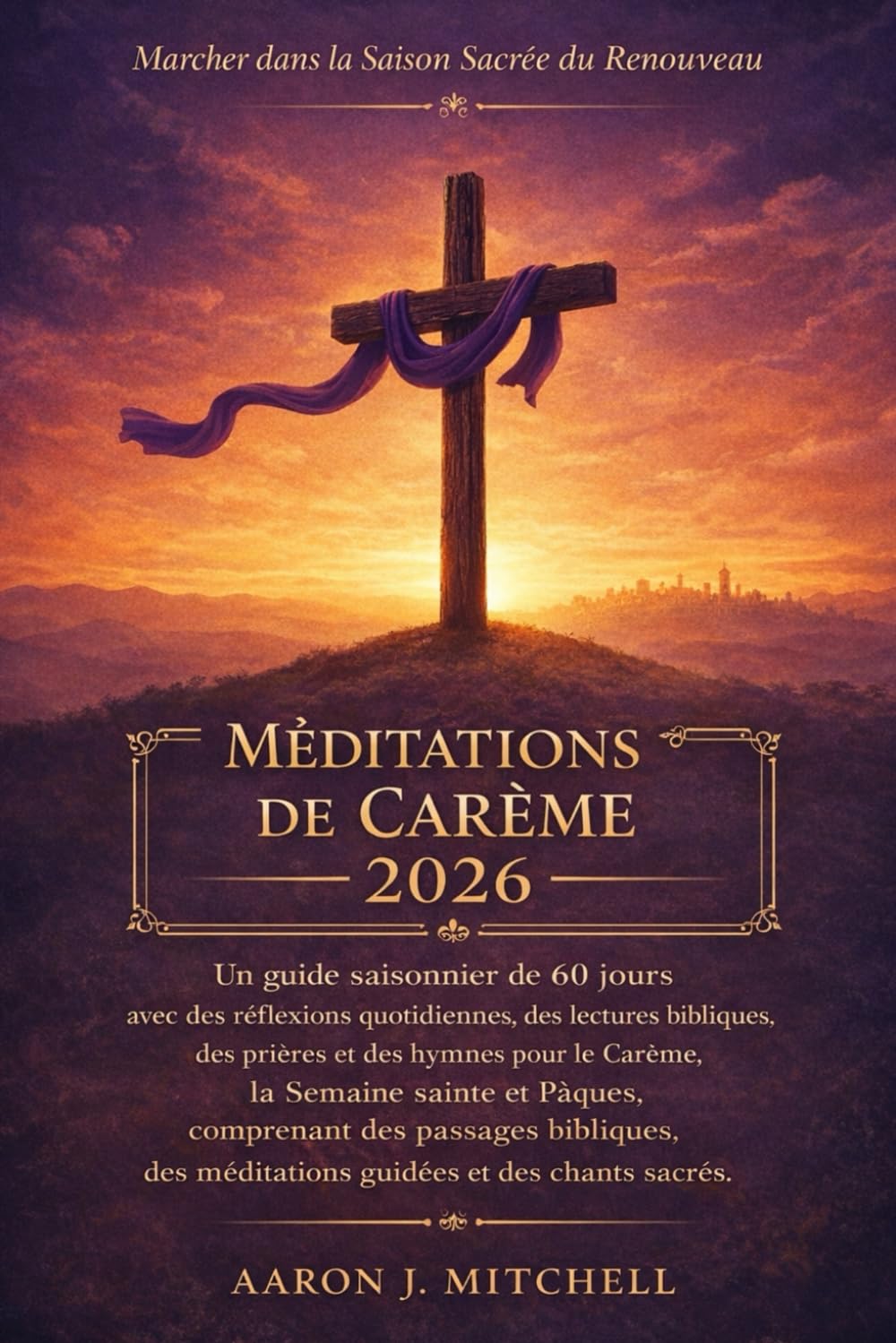 Méditations de Carême 2026: Un guide saisonnier de 60 jours avec des réflexions quotidiennes, des lectures bibliques, des prières et des hymnes pour le Carême, la Semaine sainte et Pâques, comprenant
