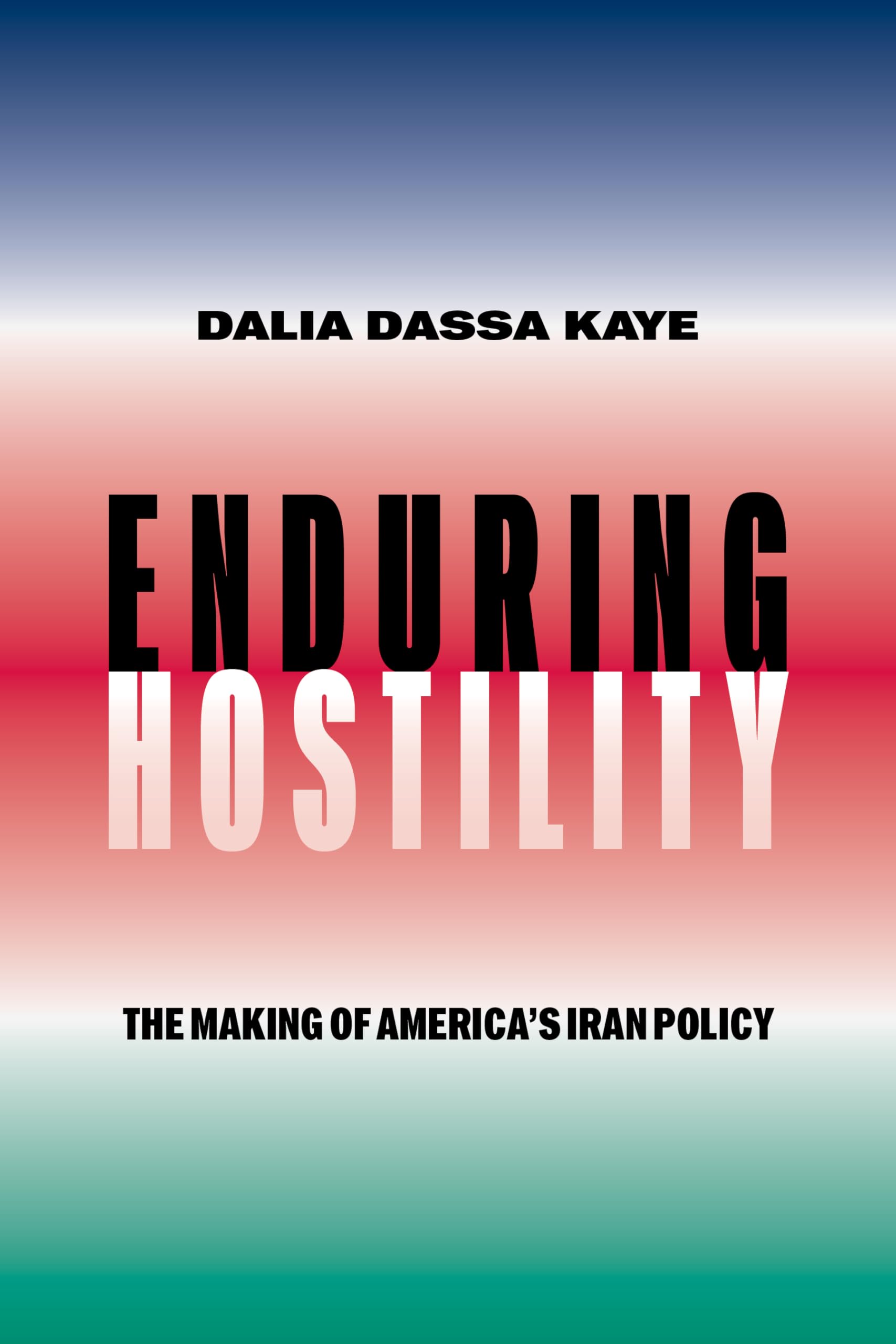 Enduring Hostility  The Making of Americas Iran Policy by Dalia Dassa Kaye