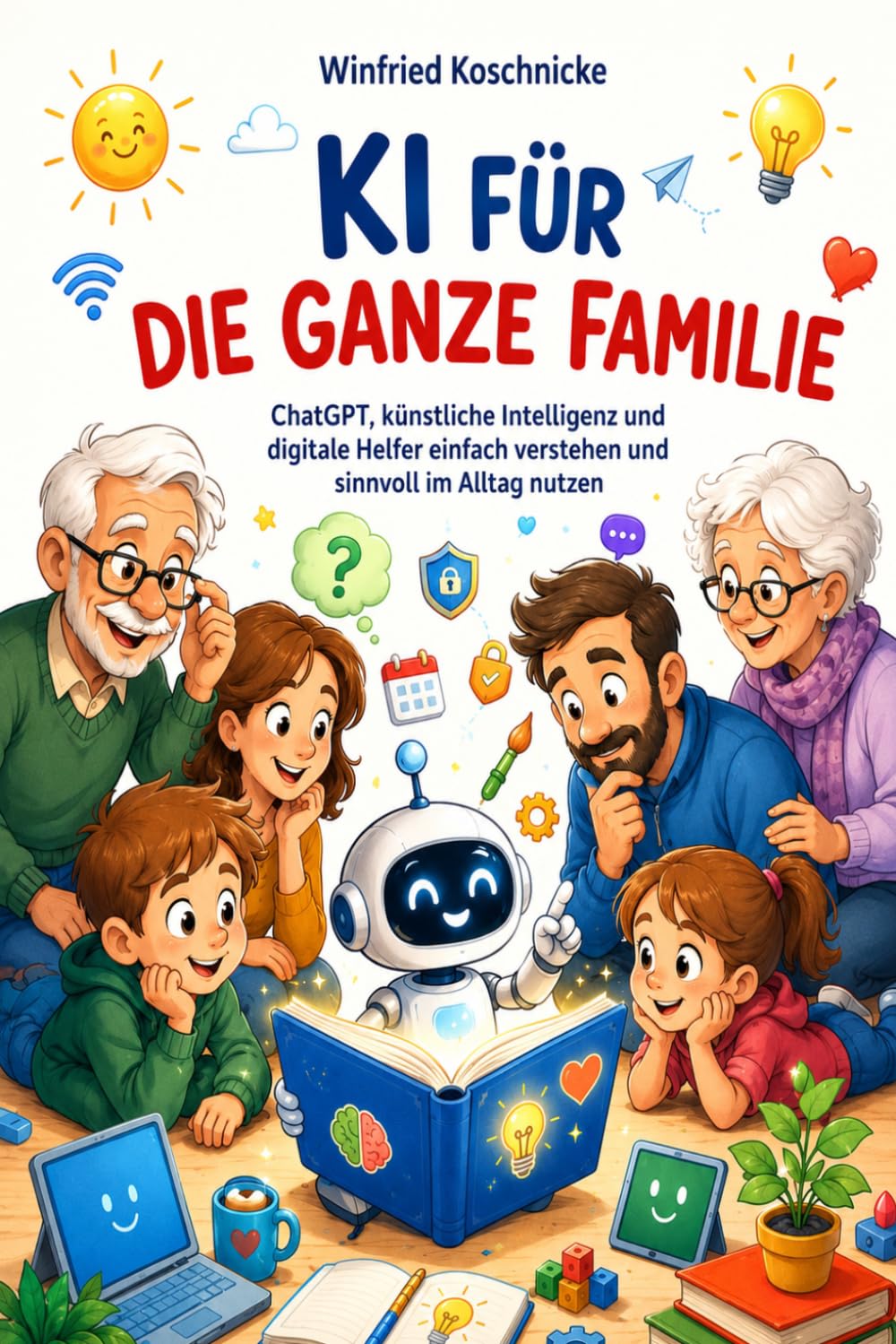 KI für die ganze Familie: ChatGPT, künstliche Intelligenz und digitale Helfer einfach verstehen und sinnvoll im Alltag nutzen