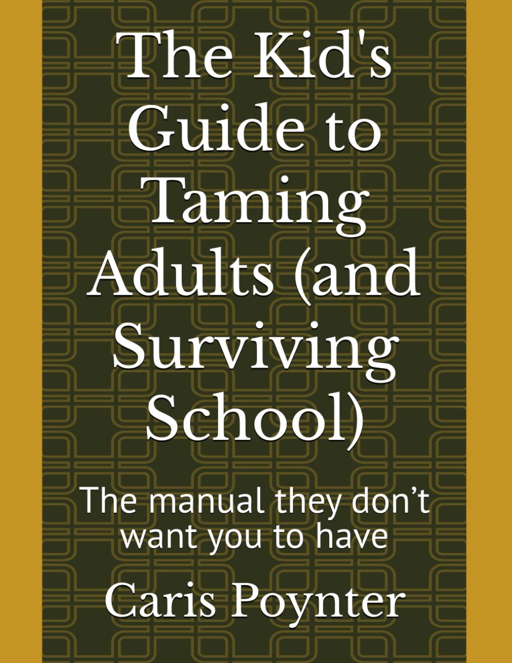 The Kid's Guide to Taming Adults (and Surviving School): The manual they don’t want you to have