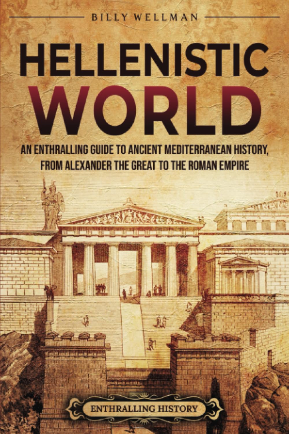 Hellenistic World: An Enthralling Guide to Ancient Mediterranean History, from Alexander the Great to the Roman Empire (Civilizations)